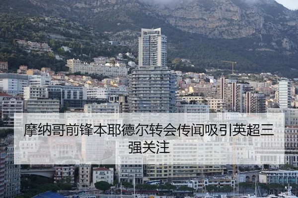 摩纳哥前锋本耶德尔转会传闻吸引英超三强关注
