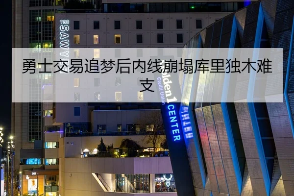 勇士交易追梦后内线崩塌库里独木难支