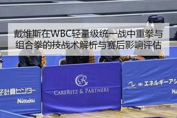 戴维斯在WBC轻量级统一战中重拳与组合拳的技战术解析与赛后影响评估