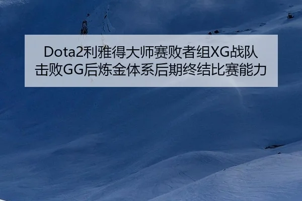 Dota2利雅得大师赛败者组XG战队击败GG后炼金体系后期终结比赛能力