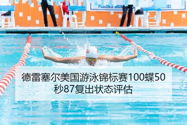 德雷塞尔美国游泳锦标赛100蝶50秒87复出状态评估