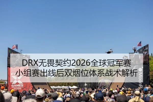 DRX无畏契约2026全球冠军赛小组赛出线后双烟位体系战术解析